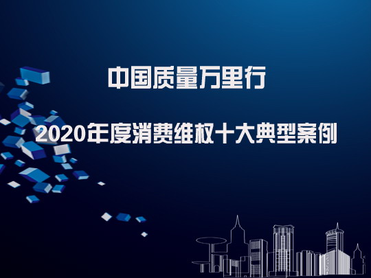 中国质量万里行发布2020年度消费维权十大典型案例